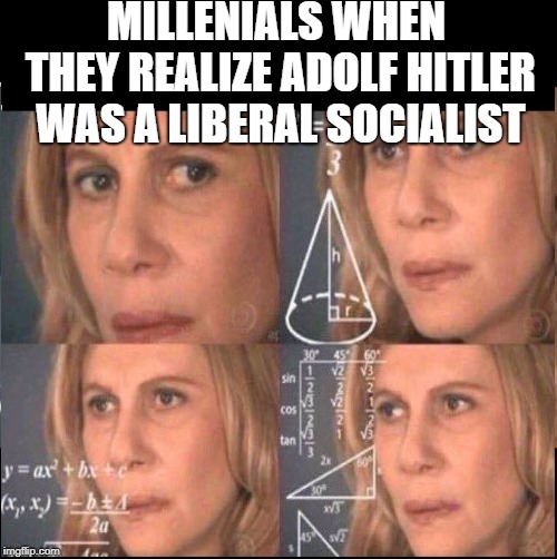 MILLENIALS WHEN THEY REALIZE ADOLF HITLER WAS A LIBERAL SOCIALIST | image tagged in memes,math equation,hitler,college liberal | made w/ Imgflip meme maker