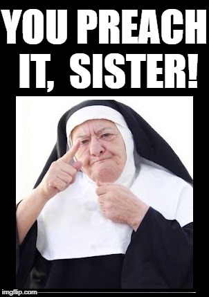 nun | YOU PREACH IT,  SISTER! | image tagged in nun | made w/ Imgflip meme maker