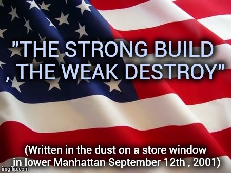 The 17th anniversary of a tragedy |  "THE STRONG BUILD , THE WEAK DESTROY"; (Written in the dust on a store window in lower Manhattan September 12th , 2001) | image tagged in american flag,9/11,destruction,innocent,people,one does not simply | made w/ Imgflip meme maker