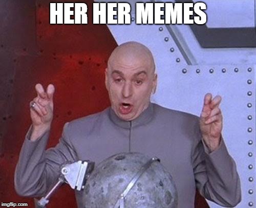 Dr Evil Laser Meme | HER HER MEMES | image tagged in memes,dr evil laser | made w/ Imgflip meme maker