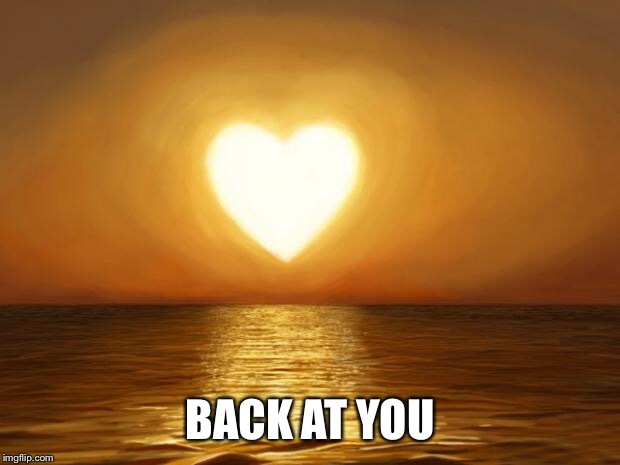 Love | BACK AT YOU | image tagged in love | made w/ Imgflip meme maker