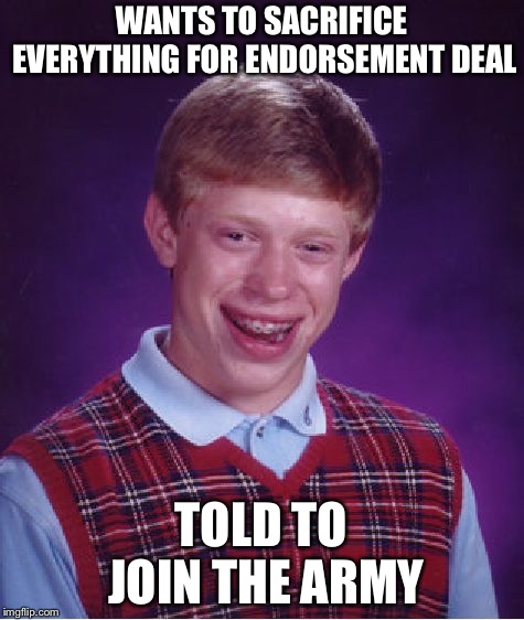 Bad Luck Brian Meme | WANTS TO SACRIFICE EVERYTHING FOR ENDORSEMENT DEAL TOLD TO JOIN THE ARMY | image tagged in memes,bad luck brian | made w/ Imgflip meme maker