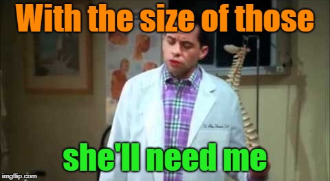 With the size of those she'll need me | made w/ Imgflip meme maker