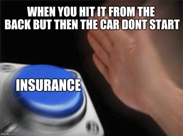 Blank Nut Button Meme | WHEN YOU HIT IT FROM THE BACK BUT THEN THE CAR DONT START; INSURANCE | image tagged in memes,blank nut button | made w/ Imgflip meme maker