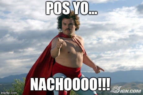 Nacho Libre | POS YO... NACHOOOO!!! | image tagged in nacho libre | made w/ Imgflip meme maker