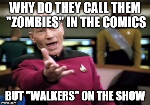 Just started reading the Walking dead comics and noticed some things... | WHY DO THEY CALL THEM "ZOMBIES" IN THE COMICS; BUT "WALKERS" ON THE SHOW | image tagged in memes,picard wtf | made w/ Imgflip meme maker