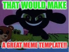 ppg buttercup | THAT WOULD MAKE A GREAT MEME TEMPLATE!! | image tagged in ppg buttercup | made w/ Imgflip meme maker