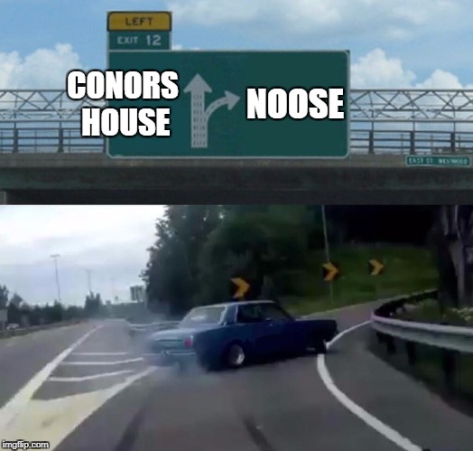 Left Exit 12 Off Ramp Meme | CONORS HOUSE; NOOSE | image tagged in memes,left exit 12 off ramp | made w/ Imgflip meme maker