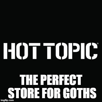 Hot Topic Slogan | THE PERFECT STORE FOR GOTHS | image tagged in hot topic,slogan,goth | made w/ Imgflip meme maker