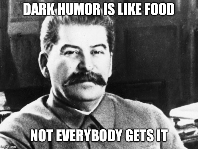 Joseph Stalin | DARK HUMOR IS LIKE FOOD; NOT EVERYBODY GETS IT | image tagged in joseph stalin | made w/ Imgflip meme maker