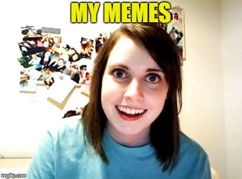 Overly Attached Girlfriend Meme | MY MEMES | image tagged in memes,overly attached girlfriend | made w/ Imgflip meme maker