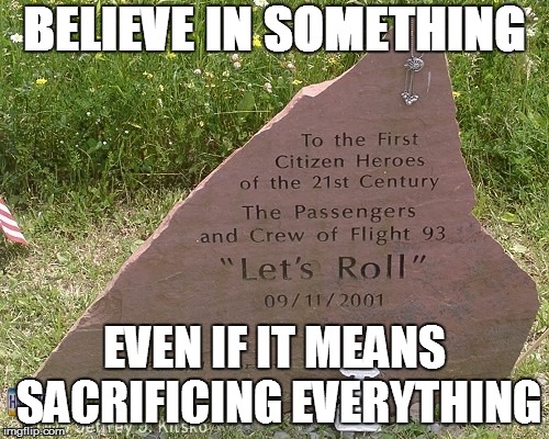 BELIEVE IN SOMETHING; EVEN IF IT MEANS SACRIFICING EVERYTHING | image tagged in 93 | made w/ Imgflip meme maker