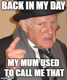 Back In My Day Meme | BACK IN MY DAY MY MUM USED TO CALL ME THAT | image tagged in memes,back in my day | made w/ Imgflip meme maker