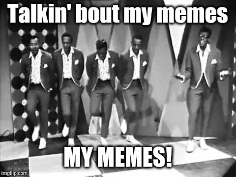 Talkin' bout my memes MY MEMES! | made w/ Imgflip meme maker