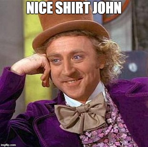 Creepy Condescending Wonka Meme | NICE SHIRT JOHN | image tagged in memes,creepy condescending wonka | made w/ Imgflip meme maker