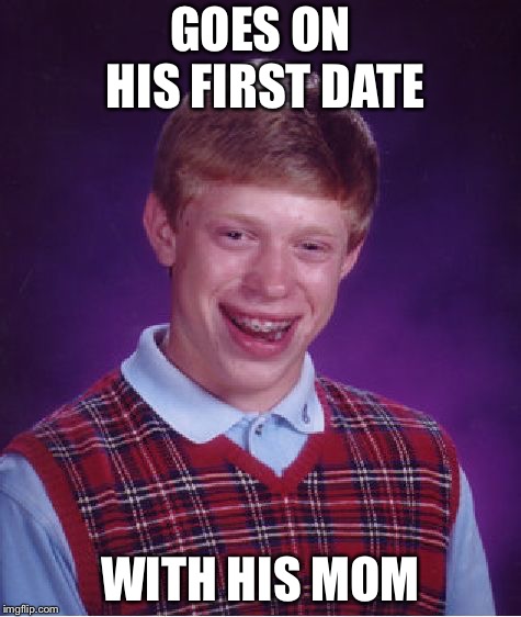 Bad Luck Brian | GOES ON HIS FIRST DATE; WITH HIS MOM | image tagged in memes,bad luck brian | made w/ Imgflip meme maker