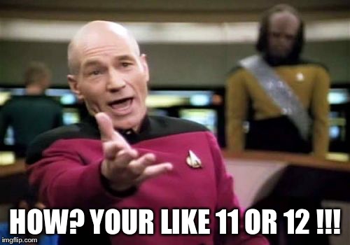 Picard Wtf Meme | HOW? YOUR LIKE 11 OR 12 !!! | image tagged in memes,picard wtf | made w/ Imgflip meme maker