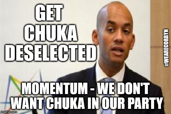 Get Chuka deselected | GET CHUKA DESELECTED; #WEARECORBYN; MOMENTUM - WE DON'T WANT CHUKA IN OUR PARTY | image tagged in chuka umunna,wearecorbyn,momentum students,anti-semitism,party of haters,communist socialist | made w/ Imgflip meme maker