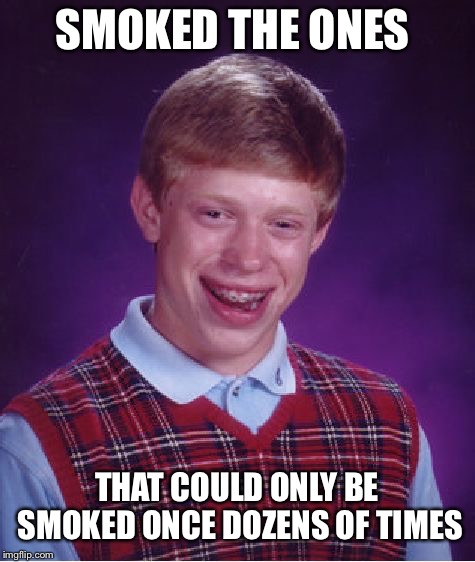 Bad Luck Brian Meme | SMOKED THE ONES THAT COULD ONLY BE SMOKED ONCE DOZENS OF TIMES | image tagged in memes,bad luck brian | made w/ Imgflip meme maker