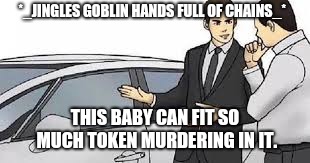 Car Salesman | *_JINGLES GOBLIN HANDS FULL OF CHAINS_*; THIS BABY CAN FIT SO MUCH TOKEN MURDERING IN IT. | image tagged in car salesman | made w/ Imgflip meme maker