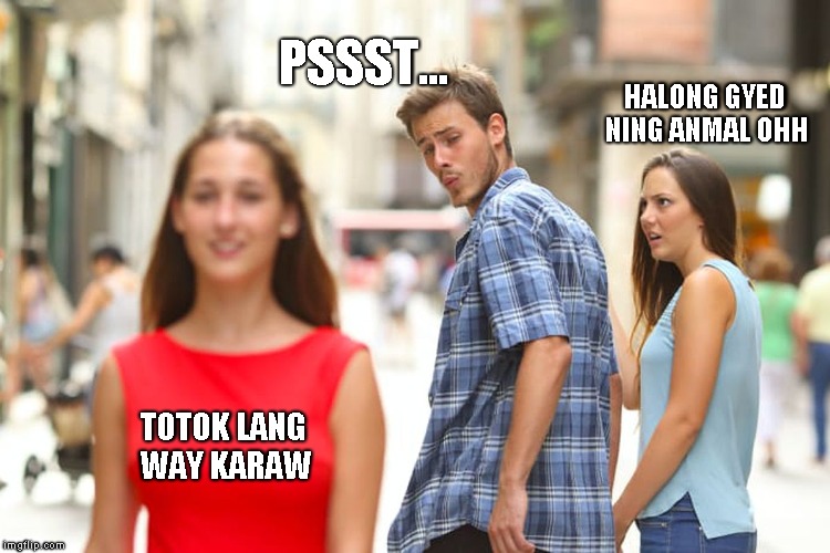 Distracted Boyfriend | PSSST... HALONG GYED NING ANMAL OHH; TOTOK LANG WAY KARAW | image tagged in memes,distracted boyfriend | made w/ Imgflip meme maker