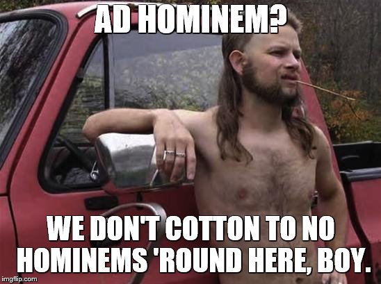 The wit and wisdom of Almost PC Redneck | AD HOMINEM? WE DON'T COTTON TO NO HOMINEMS 'ROUND HERE, BOY. | image tagged in almost politically correct redneck red neck,rednecks | made w/ Imgflip meme maker