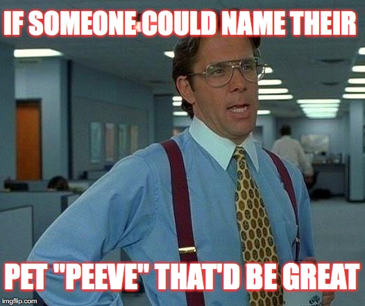 When I get a pet I shall name it Peeve. | IF SOMEONE COULD NAME THEIR; PET "PEEVE" THAT'D BE GREAT | image tagged in memes,that would be great,pet peeve | made w/ Imgflip meme maker