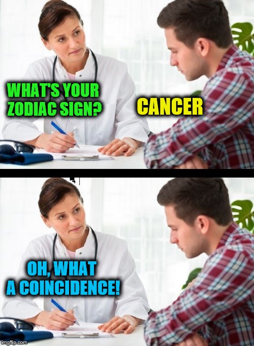 How to tell someone they have cancer | WHAT'S YOUR ZODIAC SIGN? CANCER; OH, WHAT A COINCIDENCE! | image tagged in doctor and patient,cancer,zodiac,coincidence | made w/ Imgflip meme maker