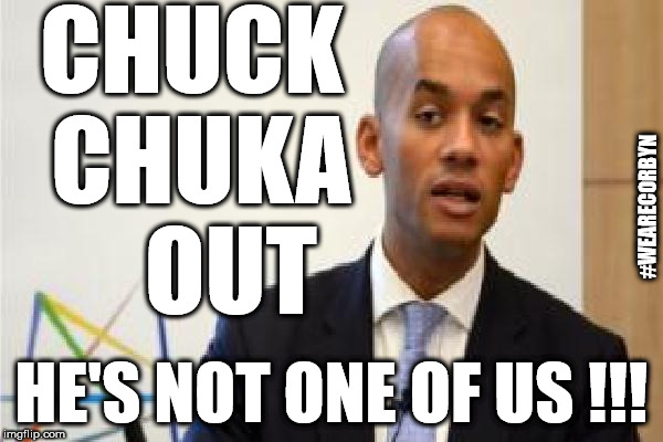 #Chuckchukaout | CHUCK CHUKA    OUT; #WEARECORBYN; HE'S NOT ONE OF US !!! | image tagged in chuka umunna,party of haters,communist socialist,wearecorbyn,corbyn eww,labourisdead | made w/ Imgflip meme maker