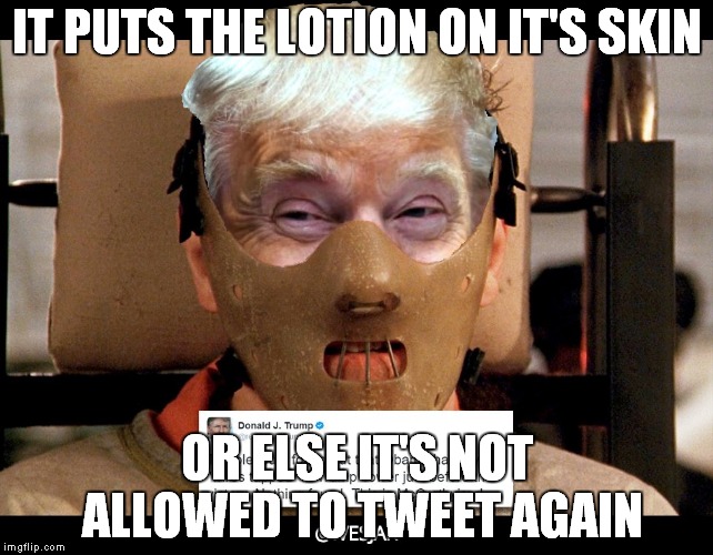 Hannibal Nectar | IT PUTS THE LOTION ON IT'S SKIN; OR ELSE IT'S NOT ALLOWED TO TWEET AGAIN | image tagged in donald trump,trump twitter | made w/ Imgflip meme maker