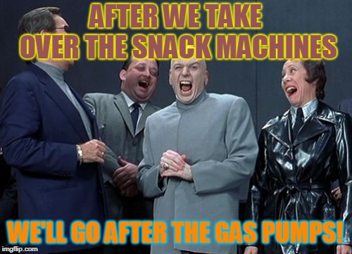 Laughing Villains Meme | AFTER WE TAKE OVER THE SNACK MACHINES WE'LL GO AFTER THE GAS PUMPS! | image tagged in memes,laughing villains | made w/ Imgflip meme maker