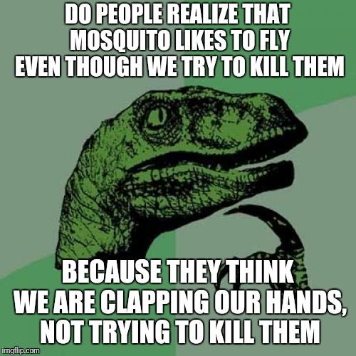 Clapping our hands | DO PEOPLE REALIZE THAT MOSQUITO LIKES TO FLY EVEN THOUGH WE TRY TO KILL THEM; BECAUSE THEY THINK WE ARE CLAPPING OUR HANDS, NOT TRYING TO KILL THEM | image tagged in memes,philosoraptor,mosquito | made w/ Imgflip meme maker