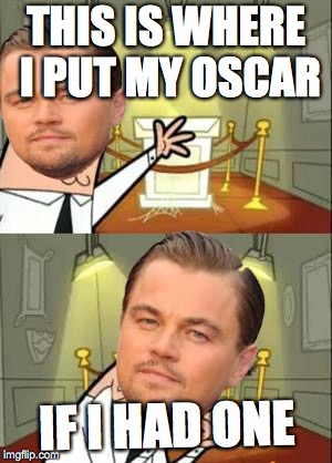Leonardo before 2016 | THIS IS WHERE I PUT MY OSCAR; IF I HAD ONE | image tagged in leonardo dicaprio,funny memes | made w/ Imgflip meme maker