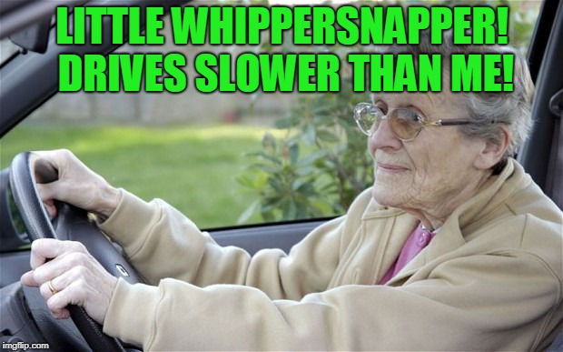 Old Lady Driving | LITTLE WHIPPERSNAPPER! DRIVES SLOWER THAN ME! | image tagged in old lady driving | made w/ Imgflip meme maker
