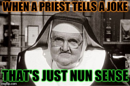 Frowning Nun |  WHEN A PRIEST TELLS A JOKE; THAT'S JUST NUN SENSE | image tagged in memes,frowning nun | made w/ Imgflip meme maker