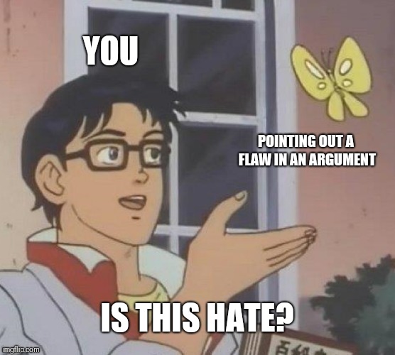 Is This A Pigeon Meme | YOU POINTING OUT A FLAW IN AN ARGUMENT IS THIS HATE? | image tagged in memes,is this a pigeon | made w/ Imgflip meme maker