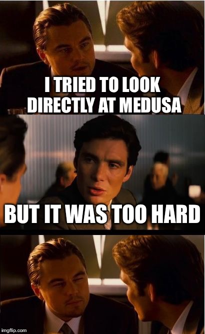 Inception Meme | I TRIED TO LOOK DIRECTLY AT MEDUSA; BUT IT WAS TOO HARD | image tagged in memes,inception | made w/ Imgflip meme maker