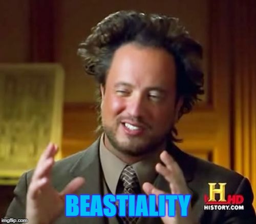 Ancient Aliens Meme | BEASTIALITY | image tagged in memes,ancient aliens | made w/ Imgflip meme maker