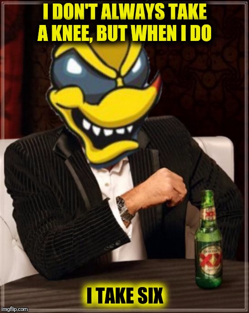 I DON'T ALWAYS TAKE A KNEE, BUT WHEN I DO I TAKE SIX | made w/ Imgflip meme maker