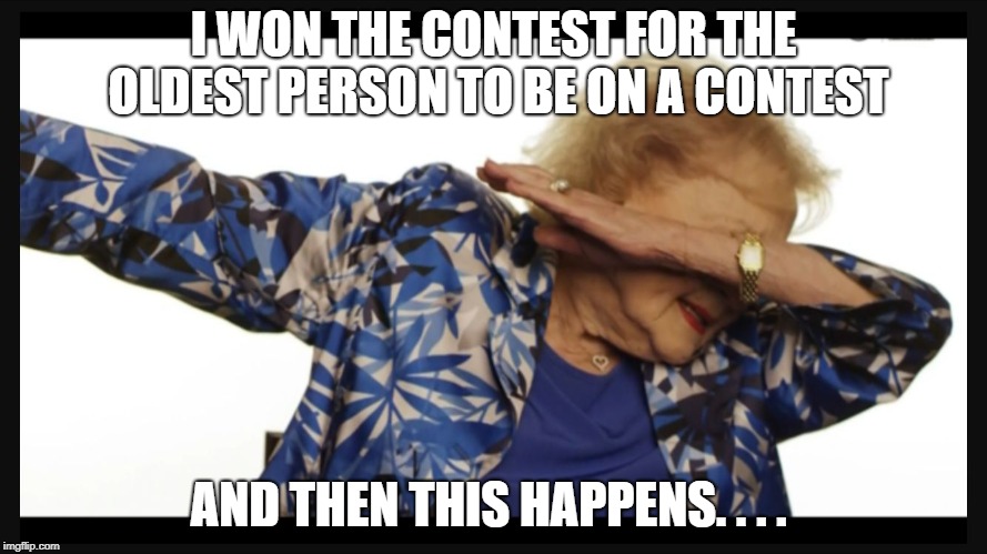 Betty white dab | I WON THE CONTEST FOR THE OLDEST PERSON TO BE ON A CONTEST; AND THEN THIS HAPPENS. . . . | image tagged in betty white dab | made w/ Imgflip meme maker