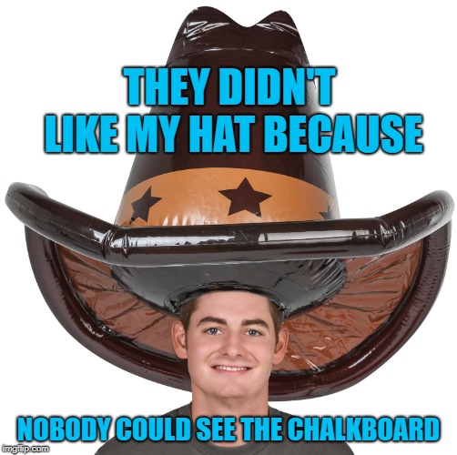 THEY DIDN'T LIKE MY HAT BECAUSE NOBODY COULD SEE THE CHALKBOARD | made w/ Imgflip meme maker