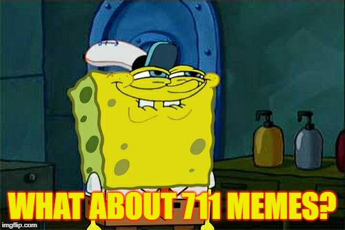 Don't You Squidward Meme | WHAT ABOUT 711 MEMES? | image tagged in memes,dont you squidward | made w/ Imgflip meme maker