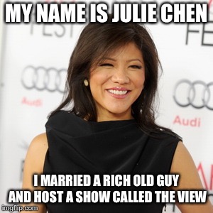 The View? Not Sure if She Even Has Eyes!??? | MY NAME IS JULIE CHEN; I MARRIED A RICH OLD GUY AND HOST A SHOW CALLED THE VIEW | image tagged in memes,the view,sexual misconduct,me too,sexual predator | made w/ Imgflip meme maker