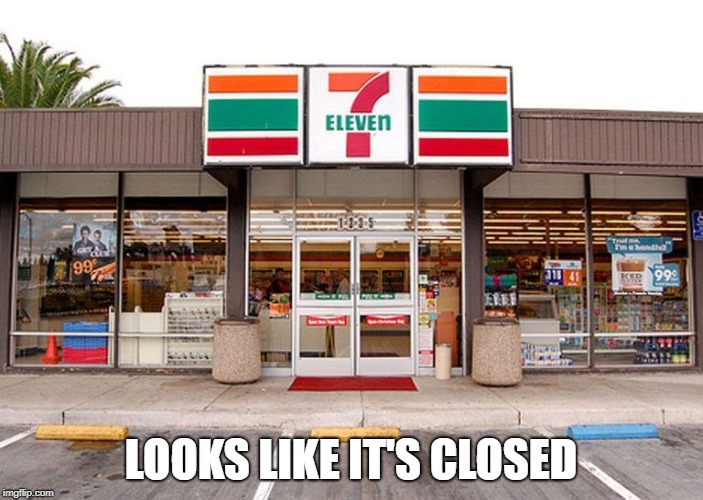 7 Eleven store #1 | LOOKS LIKE IT'S CLOSED | image tagged in 7 eleven store 1 | made w/ Imgflip meme maker