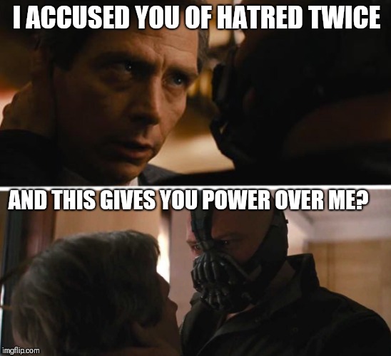 Bane - And this gives you power over me? | I ACCUSED YOU OF HATRED TWICE AND THIS GIVES YOU POWER OVER ME? | image tagged in bane - and this gives you power over me | made w/ Imgflip meme maker