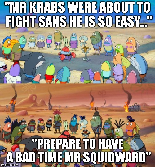 SpongeBob Apocalypse | "MR KRABS WERE ABOUT TO FIGHT SANS HE IS SO EASY..."; "PREPARE TO HAVE A BAD TIME MR SQUIDWARD" | image tagged in spongebob apocalypse | made w/ Imgflip meme maker