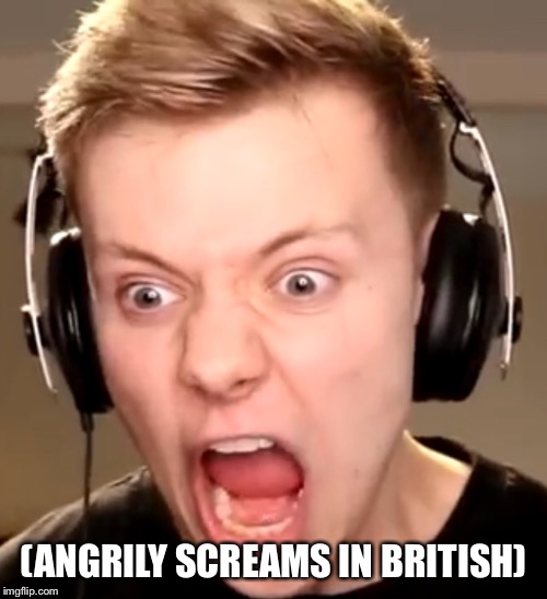 (Screams in British) Part 2 | (ANGRILY SCREAMS IN BRITISH) | image tagged in memes,pyrocynical,screaming | made w/ Imgflip meme maker