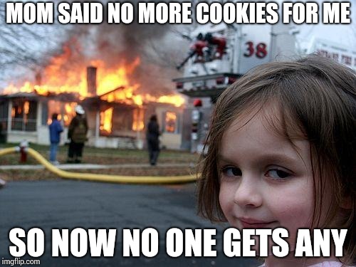 Disaster Girl | MOM SAID NO MORE COOKIES FOR ME; SO NOW NO ONE GETS ANY | image tagged in memes,disaster girl | made w/ Imgflip meme maker