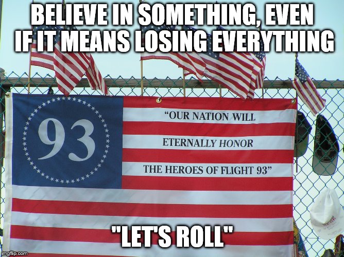 BELIEVE IN SOMETHING, EVEN IF IT MEANS LOSING EVERYTHING; "LET'S ROLL" | made w/ Imgflip meme maker