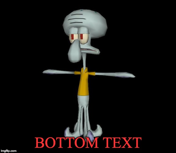 Squidward t-pose |  BOTTOM TEXT | image tagged in squidward t-pose | made w/ Imgflip meme maker